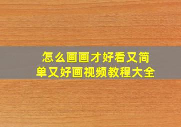 怎么画画才好看又简单又好画视频教程大全