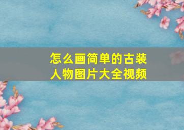 怎么画简单的古装人物图片大全视频