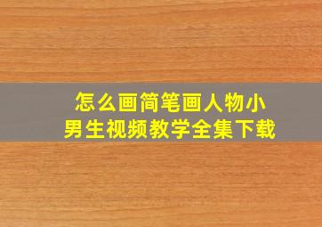 怎么画简笔画人物小男生视频教学全集下载