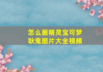 怎么画精灵宝可梦耿鬼图片大全视频