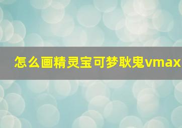 怎么画精灵宝可梦耿鬼vmax