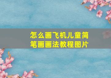 怎么画飞机儿童简笔画画法教程图片