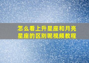 怎么看上升星座和月亮星座的区别呢视频教程