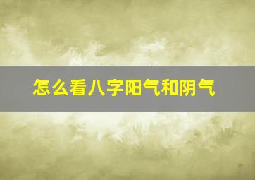 怎么看八字阳气和阴气