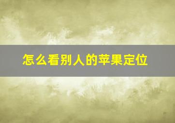 怎么看别人的苹果定位