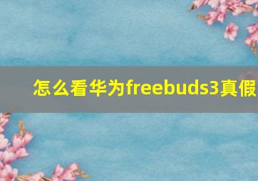 怎么看华为freebuds3真假