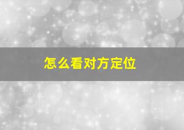 怎么看对方定位