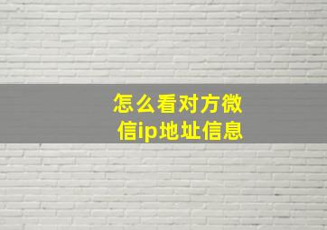 怎么看对方微信ip地址信息