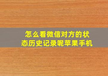 怎么看微信对方的状态历史记录呢苹果手机