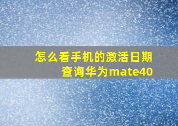 怎么看手机的激活日期查询华为mate40