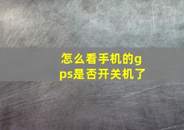 怎么看手机的gps是否开关机了