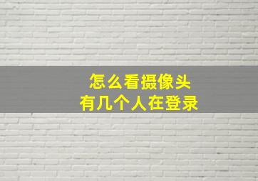 怎么看摄像头有几个人在登录