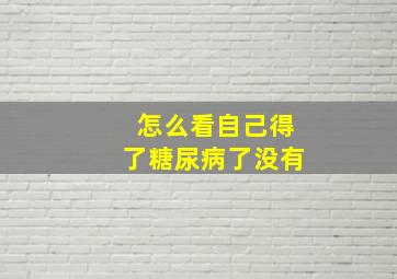 怎么看自己得了糖尿病了没有