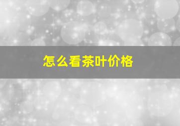 怎么看茶叶价格