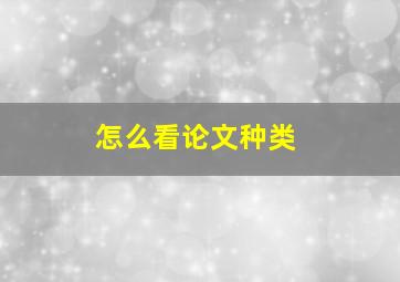 怎么看论文种类