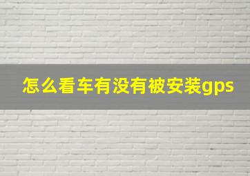 怎么看车有没有被安装gps