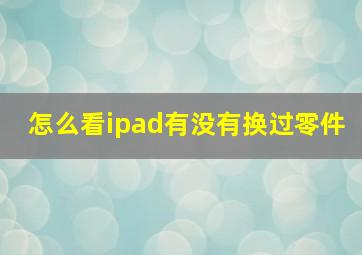 怎么看ipad有没有换过零件