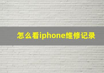 怎么看iphone维修记录