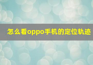 怎么看oppo手机的定位轨迹