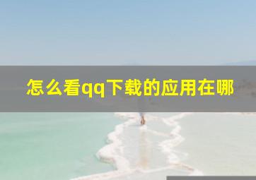 怎么看qq下载的应用在哪