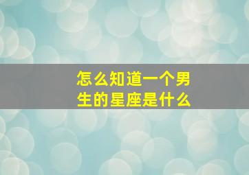 怎么知道一个男生的星座是什么