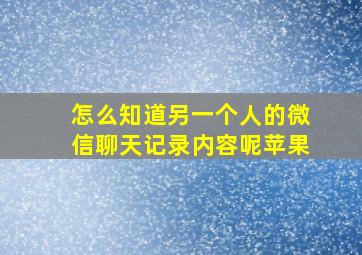 怎么知道另一个人的微信聊天记录内容呢苹果