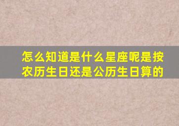 怎么知道是什么星座呢是按农历生日还是公历生日算的