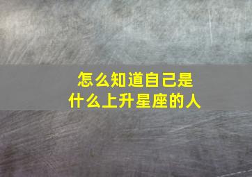 怎么知道自己是什么上升星座的人