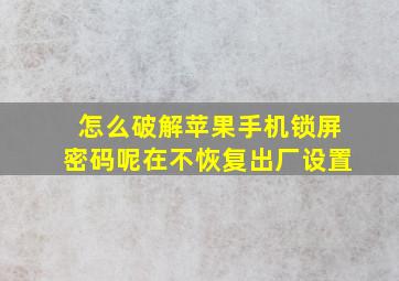 怎么破解苹果手机锁屏密码呢在不恢复出厂设置