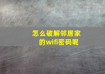 怎么破解邻居家的wifi密码呢