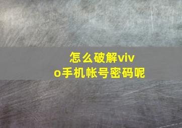 怎么破解vivo手机帐号密码呢