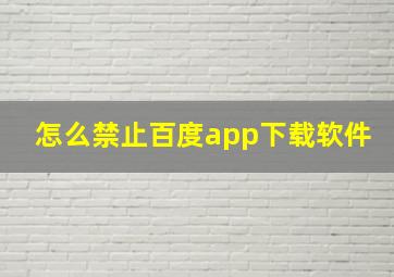 怎么禁止百度app下载软件