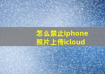 怎么禁止iphone照片上传icloud