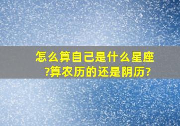 怎么算自己是什么星座?算农历的还是阴历?