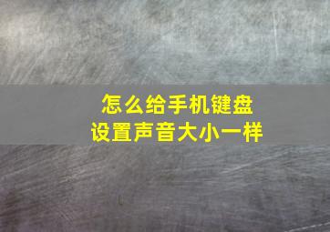 怎么给手机键盘设置声音大小一样