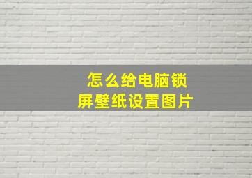 怎么给电脑锁屏壁纸设置图片