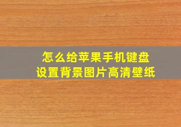 怎么给苹果手机键盘设置背景图片高清壁纸