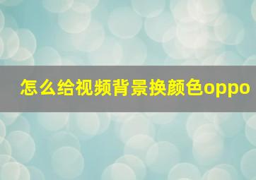 怎么给视频背景换颜色oppo