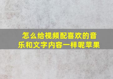 怎么给视频配喜欢的音乐和文字内容一样呢苹果