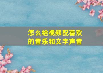 怎么给视频配喜欢的音乐和文字声音