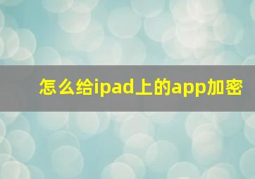 怎么给ipad上的app加密