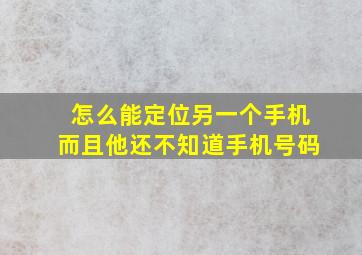 怎么能定位另一个手机而且他还不知道手机号码