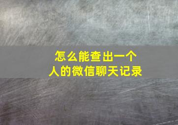 怎么能查出一个人的微信聊天记录