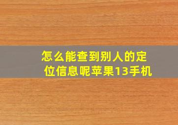 怎么能查到别人的定位信息呢苹果13手机