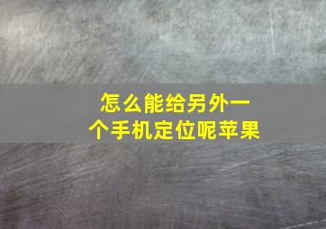 怎么能给另外一个手机定位呢苹果