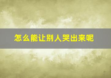 怎么能让别人哭出来呢