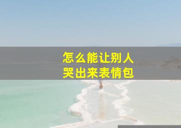 怎么能让别人哭出来表情包