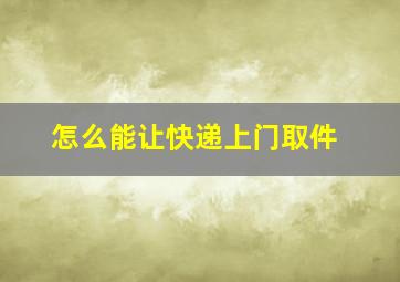 怎么能让快递上门取件