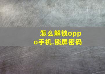 怎么解锁oppo手机.锁屏密码