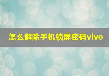 怎么解除手机锁屏密码vivo